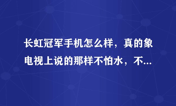 长虹冠军手机怎么样，真的象电视上说的那样不怕水，不怕摔吗，有用过的朋友介绍一下。