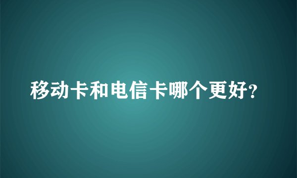 移动卡和电信卡哪个更好？
