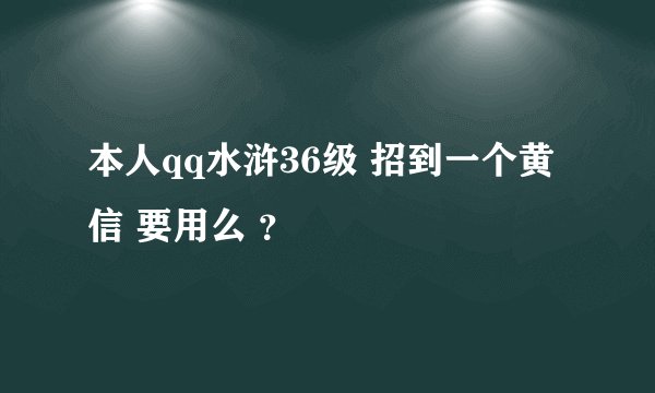 本人qq水浒36级 招到一个黄信 要用么 ？
