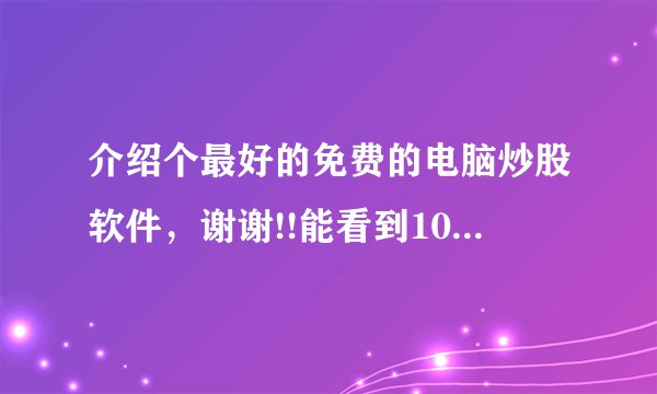 介绍个最好的免费的电脑炒股软件，谢谢!!能看到10档交易价的，刷新速度快不延时的，能有买卖信号的更好！