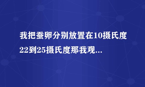 我把蚕卵分别放置在10摄氏度22到25摄氏度那我观察到的现象是什么