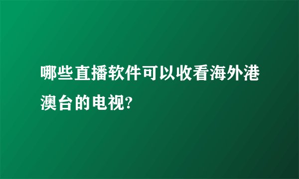哪些直播软件可以收看海外港澳台的电视?