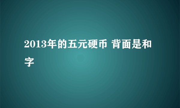 2013年的五元硬币 背面是和字