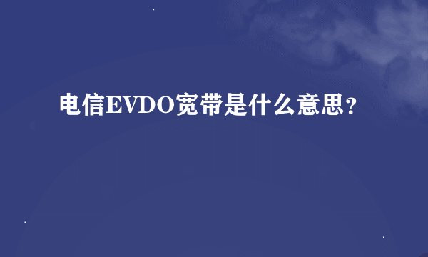 电信EVDO宽带是什么意思？