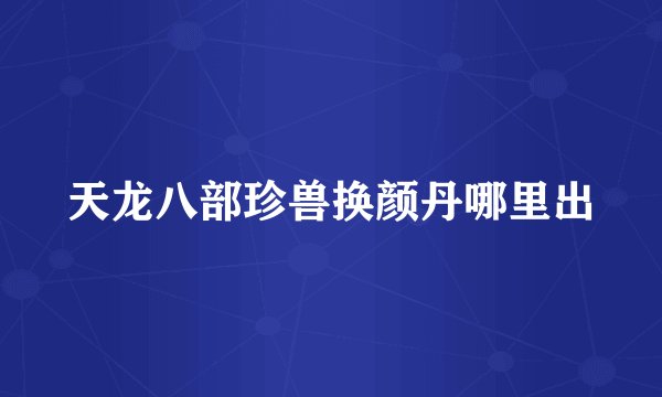 天龙八部珍兽换颜丹哪里出