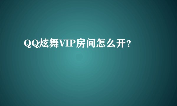 QQ炫舞VIP房间怎么开？