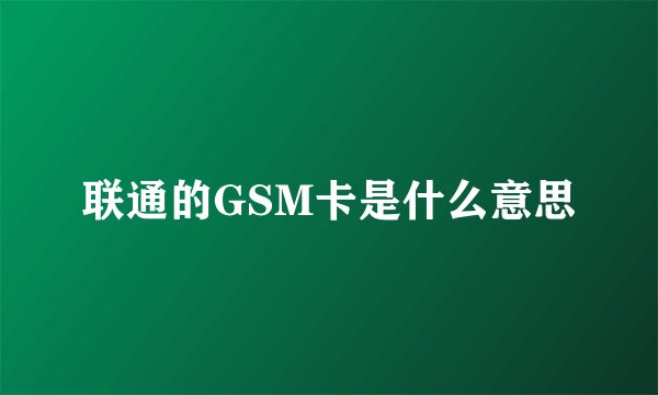 联通的GSM卡是什么意思