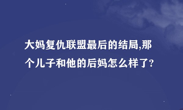大妈复仇联盟最后的结局,那个儿子和他的后妈怎么样了?