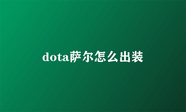 dota萨尔怎么出装