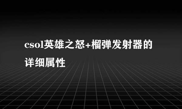 csol英雄之怒+榴弹发射器的详细属性