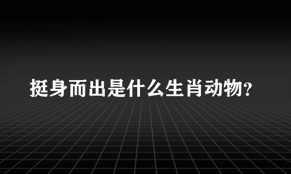 挺身而出是什么生肖动物？