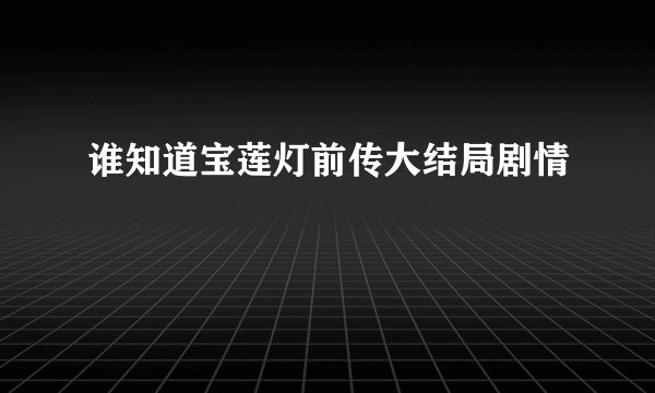 谁知道宝莲灯前传大结局剧情
