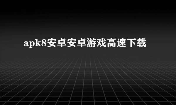 apk8安卓安卓游戏高速下载