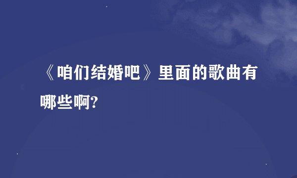 《咱们结婚吧》里面的歌曲有哪些啊?