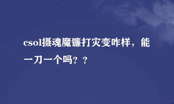 csol摄魂魔镰打灾变咋样，能一刀一个吗？？