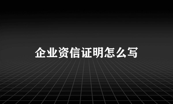 企业资信证明怎么写