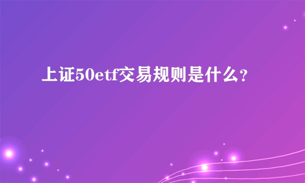 上证50etf交易规则是什么？