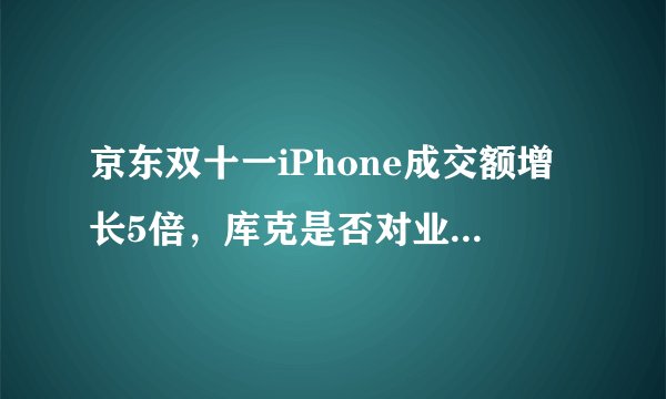 京东双十一iPhone成交额增长5倍，库克是否对业绩满意？