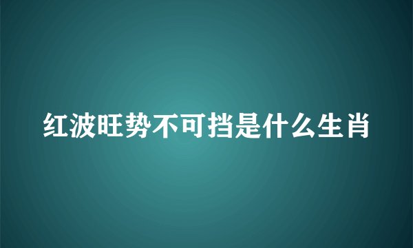 红波旺势不可挡是什么生肖