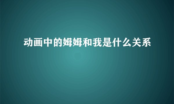 动画中的姆姆和我是什么关系