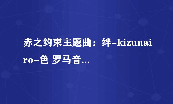 赤之约束主题曲：绊-kizunairo-色 罗马音和中文歌词 要求：罗马音必须分开，否则不采纳。