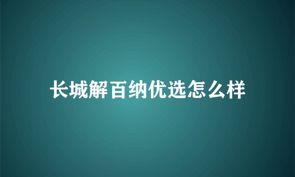 长城解百纳优选怎么样