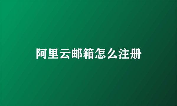 阿里云邮箱怎么注册