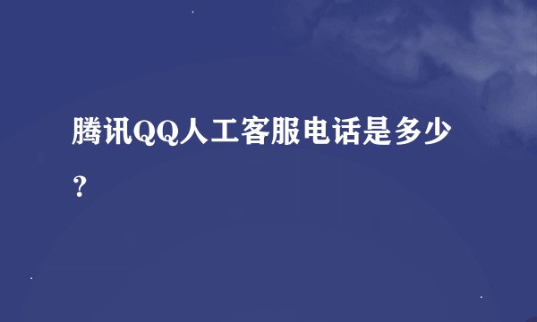 腾讯QQ人工客服电话是多少？