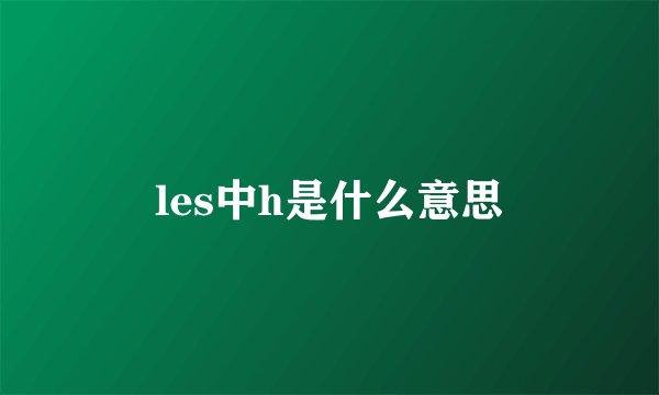les中h是什么意思