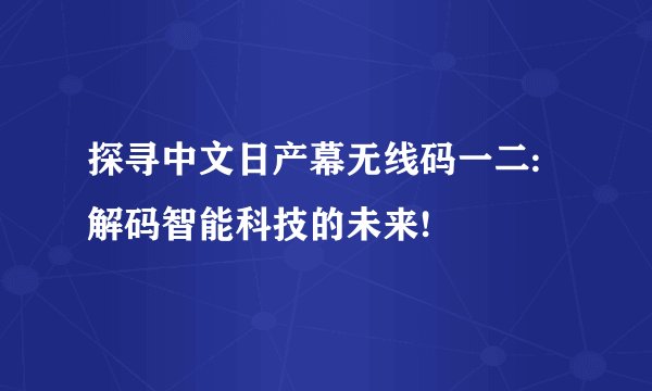 探寻中文日产幕无线码一二:解码智能科技的未来!