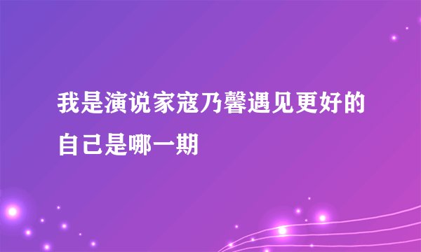 我是演说家寇乃馨遇见更好的自己是哪一期