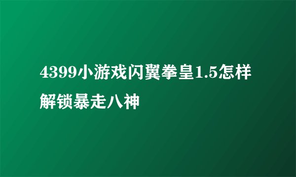 4399小游戏闪翼拳皇1.5怎样解锁暴走八神