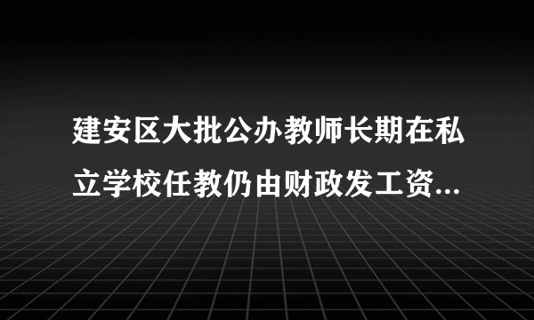 建安区大批公办教师长期在私立学校任教仍由财政发工资,咋举报