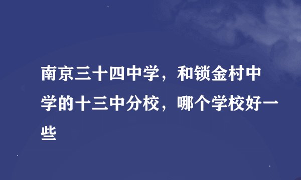 南京三十四中学，和锁金村中学的十三中分校，哪个学校好一些