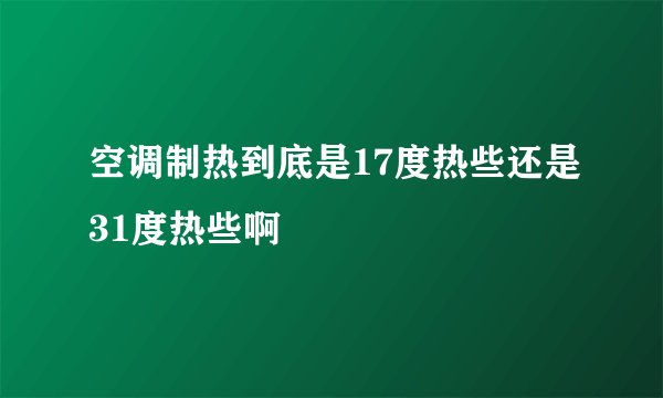 空调制热到底是17度热些还是31度热些啊