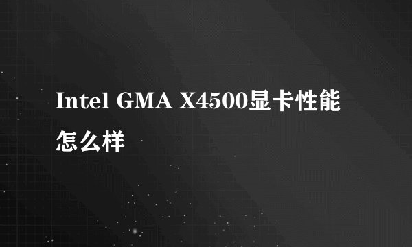 Intel GMA X4500显卡性能怎么样