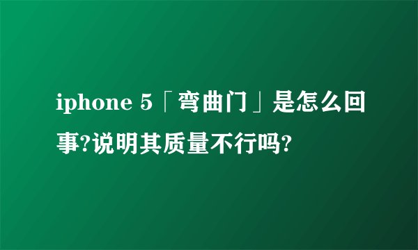 iphone 5「弯曲门」是怎么回事?说明其质量不行吗?