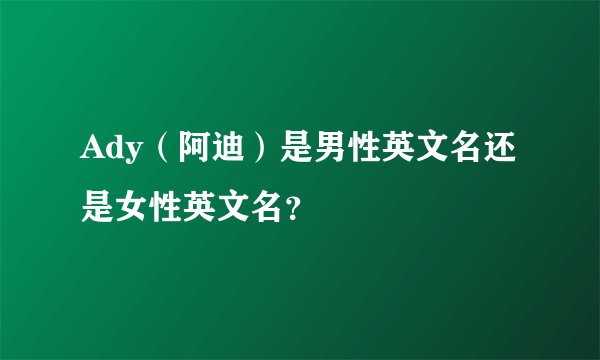Ady（阿迪）是男性英文名还是女性英文名？