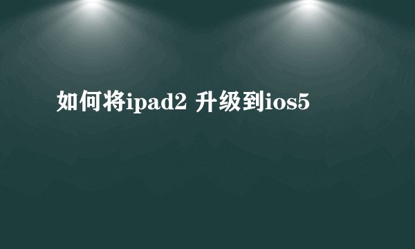 如何将ipad2 升级到ios5