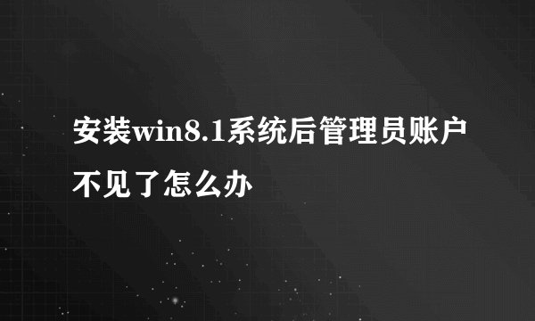 安装win8.1系统后管理员账户不见了怎么办