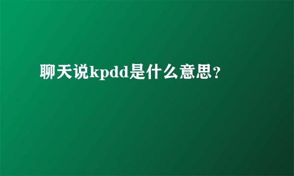 聊天说kpdd是什么意思？