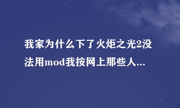 我家为什么下了火炬之光2没法用mod我按网上那些人说的找了c盘的那个文件夹 我家为什么没有这个文件夹 ？？