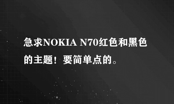 急求NOKIA N70红色和黑色的主题！要简单点的。