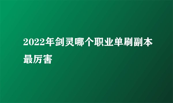 2022年剑灵哪个职业单刷副本最厉害