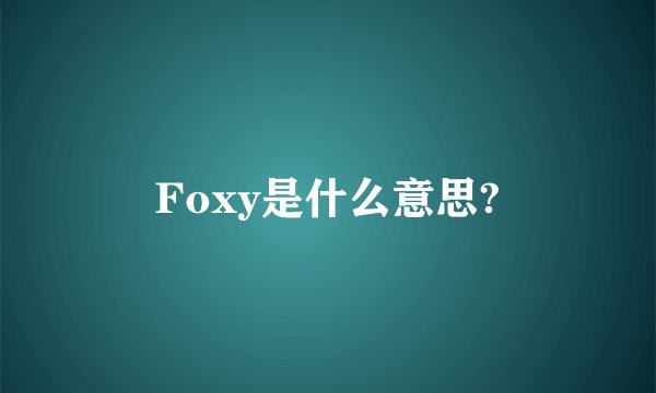 Foxy是什么意思?