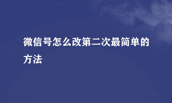 微信号怎么改第二次最简单的方法