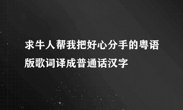 求牛人帮我把好心分手的粤语版歌词译成普通话汉字