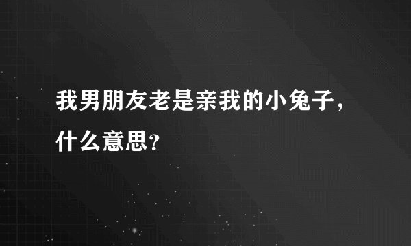 我男朋友老是亲我的小兔子，什么意思？