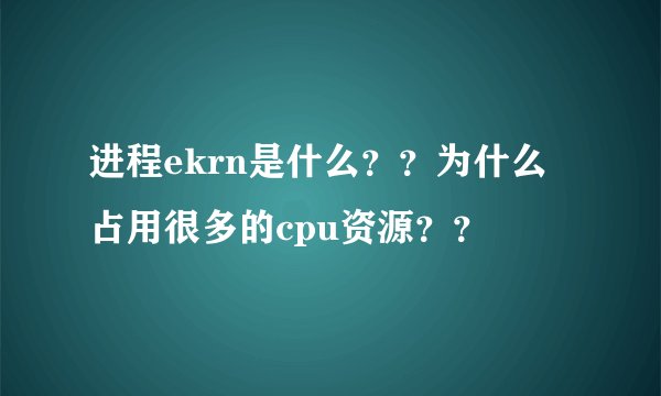 进程ekrn是什么？？为什么占用很多的cpu资源？？