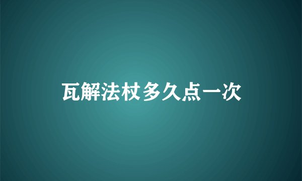 瓦解法杖多久点一次